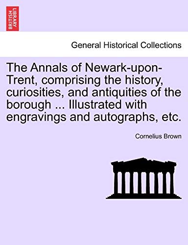 Stock image for The Annals of NewarkuponTrent, comprising the history, curiosities, and antiquities of the borough Illustrated with engravings and autographs, etc for sale by PBShop.store US