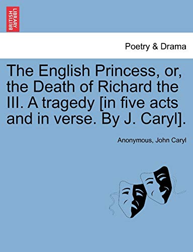 Imagen de archivo de The English Princess, Or, the Death of Richard the III. a Tragedy [In Five Acts and in Verse. by J. Caryl]. a la venta por Lucky's Textbooks