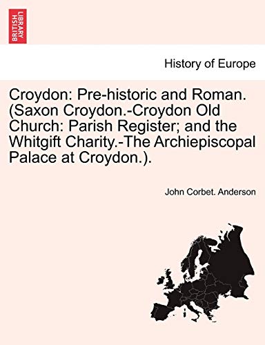 Stock image for Croydon: Pre-Historic and Roman. (Saxon Croydon.-Croydon Old Church: Parish Register; And the Whitgift Charity.-The Archiepiscopal Palace at Croydon.). for sale by Lucky's Textbooks