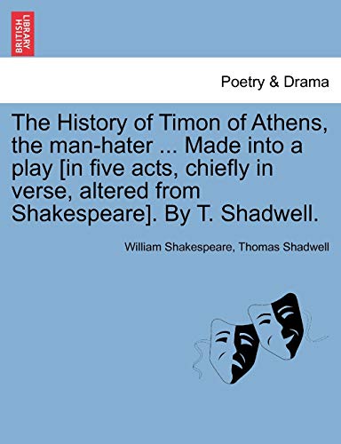 9781241138363: The History of Timon of Athens, the man-hater ... Made into a play [in five acts, chiefly in verse, altered from Shakespeare]. By T. Shadwell.