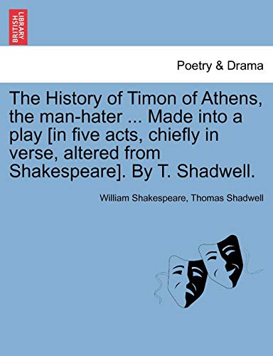 The History of Timon of Athens, the Man-Hater ... Made Into a Play [In Five Acts, Chiefly in Verse, Altered from Shakespeare]. by T. Shadwell. (9781241138363) by Shakespeare, William; Shadwell, Thomas