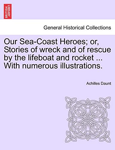 Our Sea-Coast Heroes or, Stories of wreck and of rescue by the lifeboat and rocket . With numerous illustrations. - Daunt, Achilles