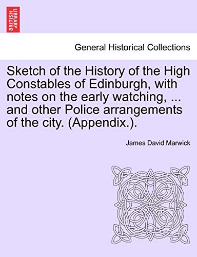 Imagen de archivo de Sketch of the History of the High Constables of Edinburgh, with Notes on the Early Watching, . and Other Police Arrangements of the City. (Appendix.). a la venta por Lucky's Textbooks