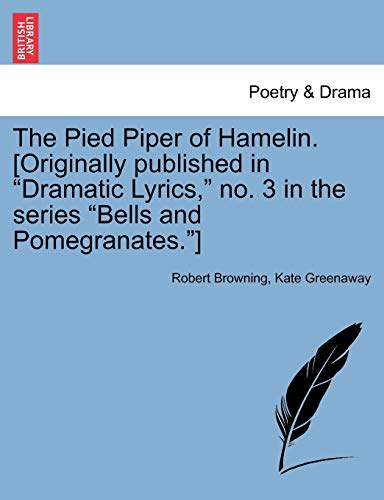 The Pied Piper of Hamelin. [Originally Published in Dramatic Lyrics, No. 3 in the Series Bells and Pomegranates.] (9781241140748) by Browning, Robert; Greenaway, Kate
