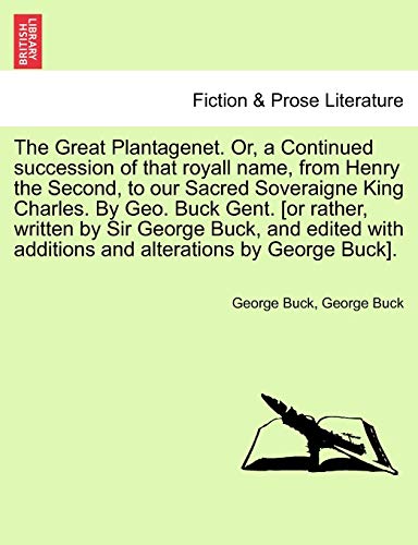 Stock image for The Great Plantagenet. Or, a Continued Succession of That Royall Name, from Henry the Second, to Our Sacred Soveraigne King Charles. by Geo. Buck . Additions and Alterations by George Buck]. for sale by Lucky's Textbooks