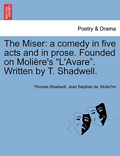 Beispielbild fr The Miser a comedy in five acts and in prose Founded on Molire's L'Avare Written by T Shadwell A Comedy in Five Acts and in Prose Founded on Moliere's L'Avare Written by T Shadwell zum Verkauf von PBShop.store US