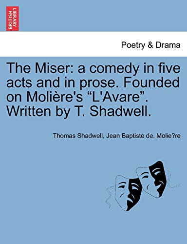 Stock image for The Miser a comedy in five acts and in prose Founded on Molire's L'Avare Written by T Shadwell A Comedy in Five Acts and in Prose Founded on Moliere's L'Avare Written by T Shadwell for sale by PBShop.store US
