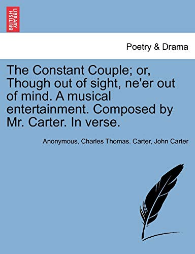 Stock image for The Constant Couple; or, Though out of sight, neer out of mind. A musical entertainment. Composed by Mr. Carter. In verse. for sale by Ebooksweb