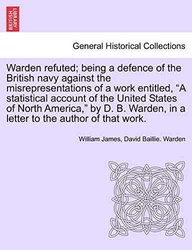 Stock image for Warden Refuted; Being a Defence of the British Navy Against the Misrepresentations of a Work Entitled, a Statistical Account of the United States of . in a Letter to the Author of That Work. for sale by Lucky's Textbooks