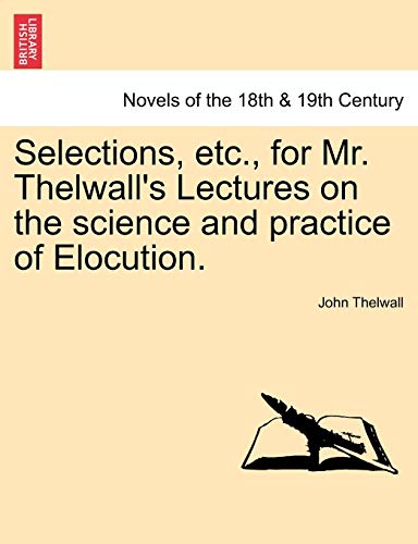 Selections, Etc., for Mr. Thelwall's Lectures on the Science and Practice of Elocution. (9781241154387) by Thelwall, John