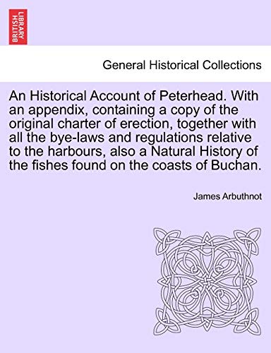 Imagen de archivo de An Historical Account of Peterhead. With an appendix; containing a copy of the original charter of erection; together with all the bye-laws and regulations relative to the harbours; also a Natural His a la venta por Ria Christie Collections