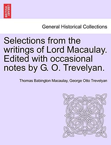 Selections from the Writings of Lord Macaulay. Edited with Occasional Notes by G. O. Trevelyan. (9781241154851) by Macaulay, Thomas Babington; Trevelyan, George Otto