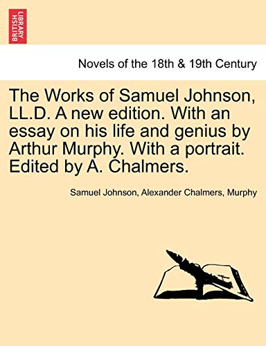 The Works of Samuel Johnson, LL.D. a New Edition. with an Essay on His Life and Genius by Arthur Murphy. with a Portrait. Edited by A. Chalmers. (9781241156930) by Johnson, Samuel; Chalmers, Alexander; Murphy Barbara; Murphy, Barbara Ed