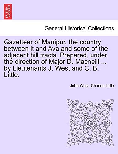 9781241158231: Gazetteer of Manipur, the country between it and Ava and some of the adjacent hill tracts. Prepared, under the direction of Major D. Macneill ... by Lieutenants J. West and C. B. Little.