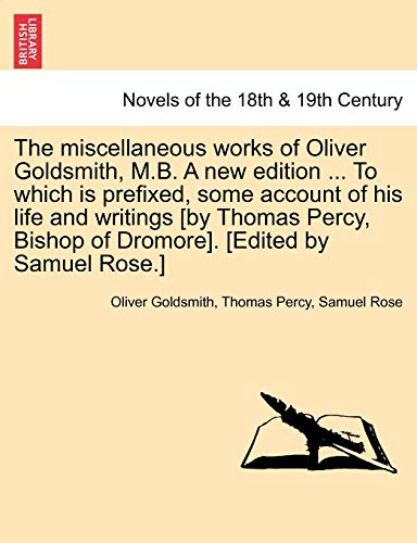 9781241159443: The miscellaneous works of Oliver Goldsmith, M.B. A new edition ... To which is prefixed, some account of his life and writings [by Thomas Percy, Bishop of Dromore]. [Edited by Samuel Rose.]
