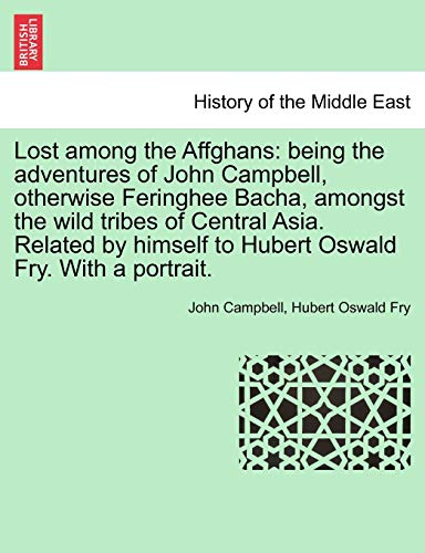 Lost Among the Affghans: Being the Adventures of John Campbell, Otherwise Feringhee Bacha, Amongst the Wild Tribes of Central Asia. Related by Himself to Hubert Oswald Fry. with a Portrait. (9781241159481) by Campbell, Photographer John; Fry, Hubert Oswald
