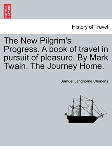 The New Pilgrim's Progress. A book of travel in pursuit of pleasure. By Mark Twain. The Journey Home. (9781241160548) by Twain, Mark