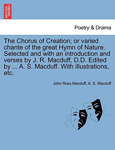 Imagen de archivo de The Chorus of Creation; Or Varied Chante of the Great Hymn of Nature. Selected and with an Introduction and Verses by J. R. Macduff, D.D. Edited by . A. S. Macduff. with Illustrations, Etc. a la venta por Lucky's Textbooks