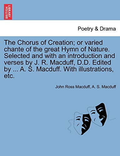 9781241160739: The Chorus of Creation; Or Varied Chante of the Great Hymn of Nature. Selected and with an Introduction and Verses by J. R. Macduff, D.D. Edited by ... A. S. Macduff. with Illustrations, Etc.