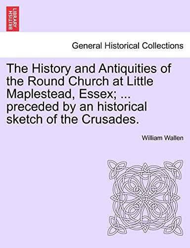 Imagen de archivo de The History and Antiquities of the Round Church at Little Maplestead, Essex; . Preceded by an Historical Sketch of the Crusades. a la venta por Lucky's Textbooks