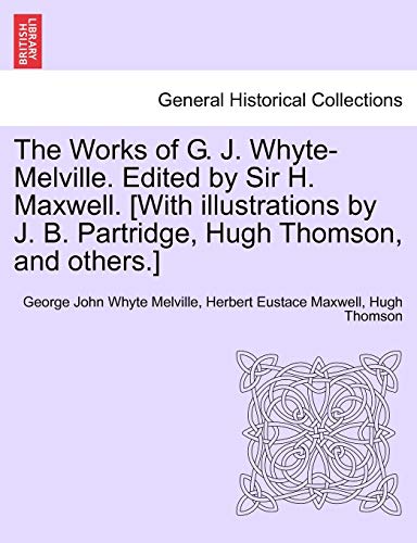 Stock image for The Works of G. J. Whyte-Melville. Edited by Sir H. Maxwell. [With Illustrations by J. B. Partridge, Hugh Thomson, and Others.] for sale by Lucky's Textbooks