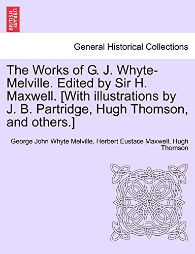 The Works of G. J. Whyte-Melville. Edited by Sir H. Maxwell. [With Illustrations by J. B. Partridge, Hugh Thomson, and Others.] (9781241162177) by Melville, George John Whyte; Maxwell Sir, Herbert Eustace; Thomson, Hugh