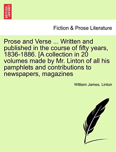 9781241162573: Prose and Verse ... Written and published in the course of fifty years, 1836-1886. [A collection in 20 volumes made by Mr. Linton of all his pamphlets and contributions to newspapers, magazines