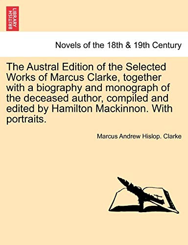 9781241162795: The Austral Edition of the Selected Works of Marcus Clarke, together with a biography and monograph of the deceased author, compiled and edited by Hamilton Mackinnon. With portraits.