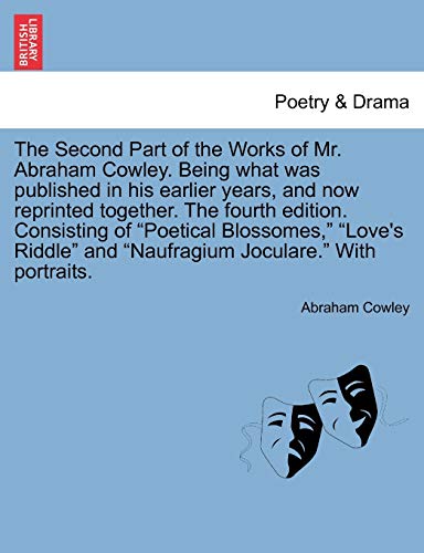9781241164164: The Second Part of the Works of Mr. Abraham Cowley. Being what was published in his earlier years, and now reprinted together. The fourth edition. ... and "Naufragium Joculare." With portraits.