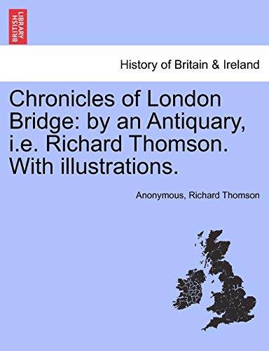 Chronicles of London Bridge: by an Antiquary, i.e. Richard Thomson. With illustrations. (9781241164324) by Anonymous; Thomson, Richard