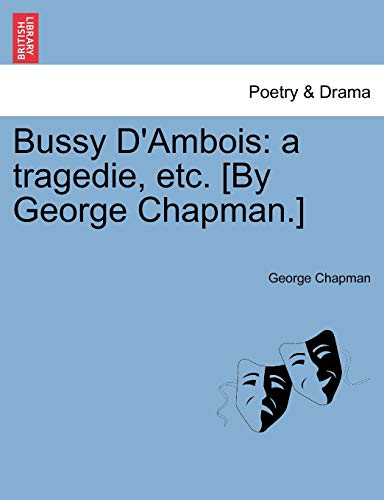 Bussy D'Ambois: A Tragedie, Etc. [By George Chapman.] (9781241164607) by Chapman, Professor George