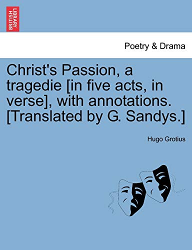 Christ's Passion, a Tragedie [In Five Acts, in Verse], with Annotations. [Translated by G. Sandys.] (9781241164690) by Grotius, Hugo