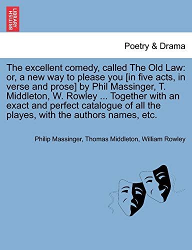 Imagen de archivo de The Excellent Comedy, Called the Old Law: Or, a New Way to Please You [In Five Acts, in Verse and Prose] by Phil Massinger, T. Middleton, W. Rowley . All the Playes, with the Authors Names, Etc. a la venta por Lucky's Textbooks