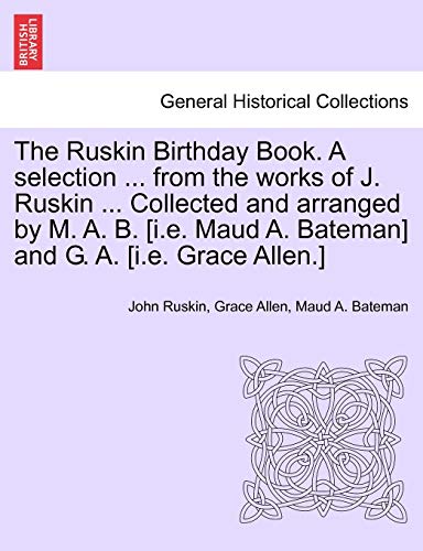Stock image for The Ruskin Birthday Book. a Selection . from the Works of J. Ruskin . Collected and Arranged by M. A. B. [I.E. Maud A. Bateman] and G. A. [I.E. Grace Allen.] for sale by Lucky's Textbooks