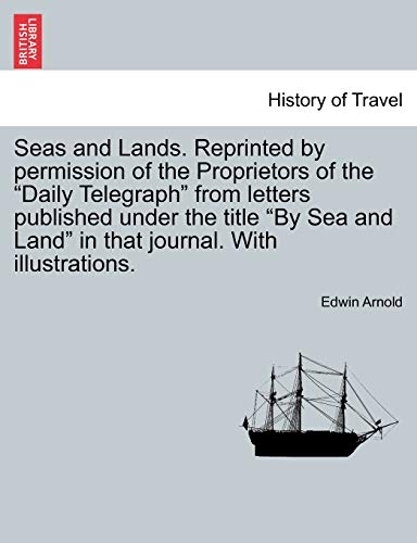 Seas and Lands. Reprinted by permission of the Proprietors of the "Daily Telegraph" from letters published under the title "By Sea and Land" in that journal. With illustrations. (9781241165048) by Arnold Sir, Sir Edwin