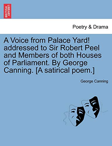 9781241165932: A Voice from Palace Yard! addressed to Sir Robert Peel and Members of both Houses of Parliament. By George Canning. [A satirical poem.]