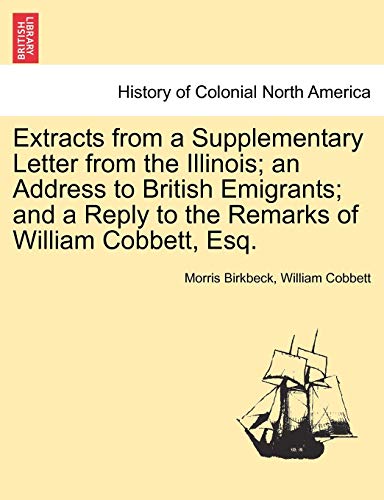 Imagen de archivo de Extracts from a Supplementary Letter from the Illinois; An Address to British Emigrants; And a Reply to the Remarks of William Cobbett, Esq. a la venta por Lucky's Textbooks