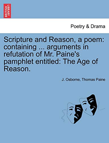 Scripture and Reason, a Poem: Containing ... Arguments in Refutation of Mr. Paine's Pamphlet Entitled: The Age of Reason. (9781241167813) by Osborne, J; Paine, Thomas