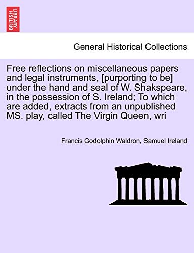 Beispielbild fr Free Reflections on Miscellaneous Papers and Legal Instruments, [Purporting to Be] Under the Hand and Seal of W. Shakspeare, in the Possession of S. . Ms. Play, Called the Virgin Queen, Wri zum Verkauf von Lucky's Textbooks