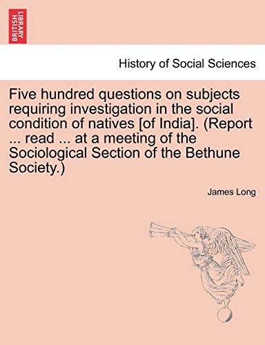 Five hundred questions on subjects requiring investigation in the social condition of natives [of India]. (Report ... read ... at a meeting of the Sociological Section of the Bethune Society.) (9781241169688) by Long, James