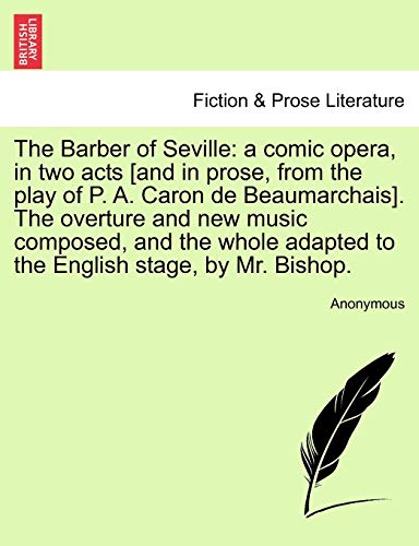 Stock image for The Barber of Seville: A Comic Opera, in Two Acts [And in Prose, from the Play of P. A. Caron de Beaumarchais]. the Overture and New Music Composed, . Adapted to the English Stage, by Mr. Bishop. for sale by Lucky's Textbooks