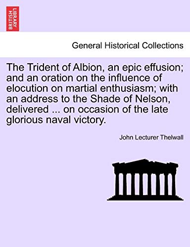 Beispielbild fr The Trident of Albion, an Epic Effusion; And an Oration on the Influence of Elocution on Martial Enthusiasm; With an Address to the Shade of Nelson, . Occasion of the Late Glorious Naval Victory. zum Verkauf von Lucky's Textbooks