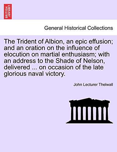 Stock image for The Trident of Albion, an Epic Effusion; And an Oration on the Influence of Elocution on Martial Enthusiasm; With an Address to the Shade of Nelson, . Occasion of the Late Glorious Naval Victory. for sale by Lucky's Textbooks