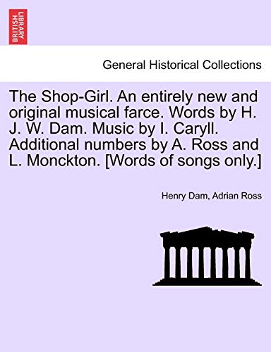 The ShopGirl An entirely new and original musical farce Words by H J W Dam Music by I Caryll Additional numbers by A Ross and L Monckton Words of songs only - Henry Dam