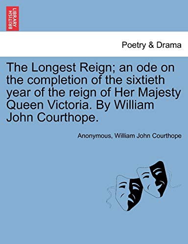 The Longest Reign; An Ode on the Completion of the Sixtieth Year of the Reign of Her Majesty Queen Victoria. by William John Courthope. (9781241173364) by Anonymous; Courthope, William John
