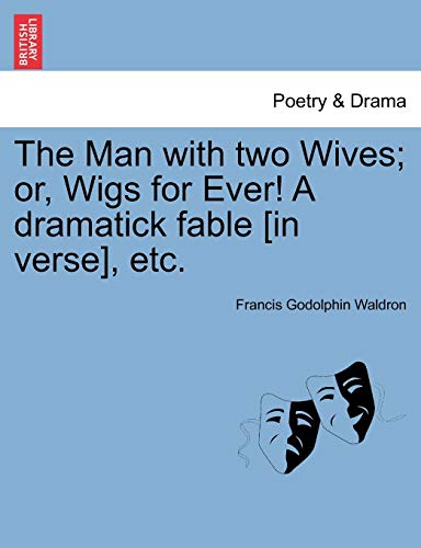 The Man with Two Wives; Or, Wigs for Ever! a Dramatick Fable [In Verse], Etc. (9781241174699) by Waldron, Francis Godolphin