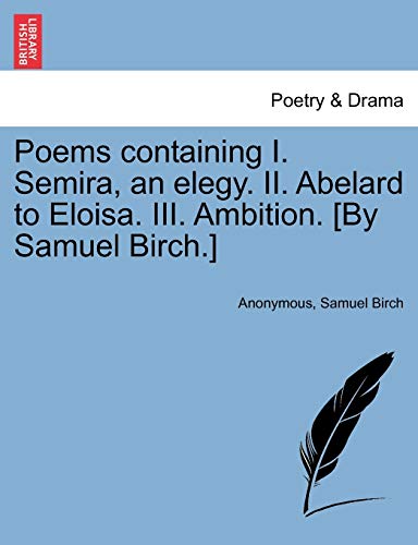 Beispielbild fr Poems Containing I. Semira, an Elegy. II. Abelard to Eloisa. III. Ambition. [By Samuel Birch.] zum Verkauf von Lucky's Textbooks