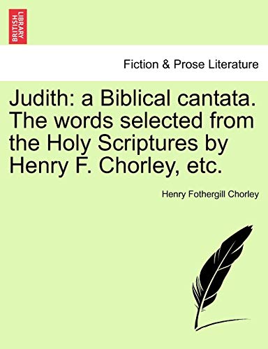 Judith a Biblical cantata The words selected from the Holy Scriptures by Henry F Chorley, etc - Henry Fothergill Chorley