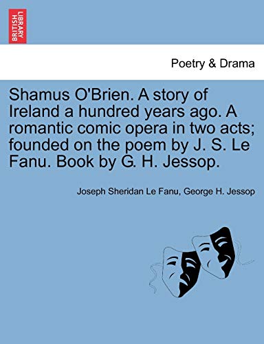 Stock image for Shamus O'Brien. a Story of Ireland a Hundred Years Ago. a Romantic Comic Opera in Two Acts; Founded on the Poem by J. S. Le Fanu. Book by G. H. Jessop. for sale by Lucky's Textbooks