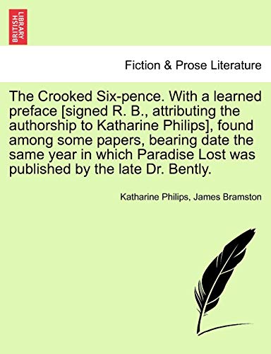 Stock image for The Crooked Six-Pence. with a Learned Preface [signed R. B., Attributing the Authorship to Katharine Philips], Found Among Some Papers, Bearing Date . Lost Was Published by the Late Dr. Bently. for sale by Lucky's Textbooks
